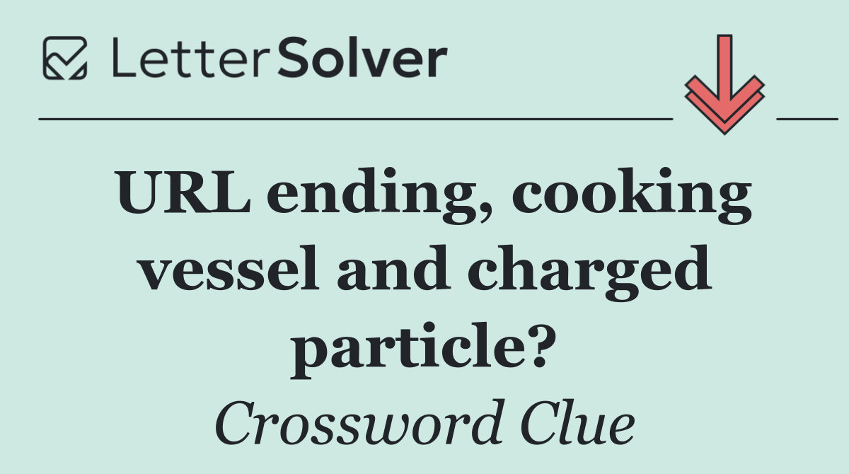 URL ending, cooking vessel and charged particle?