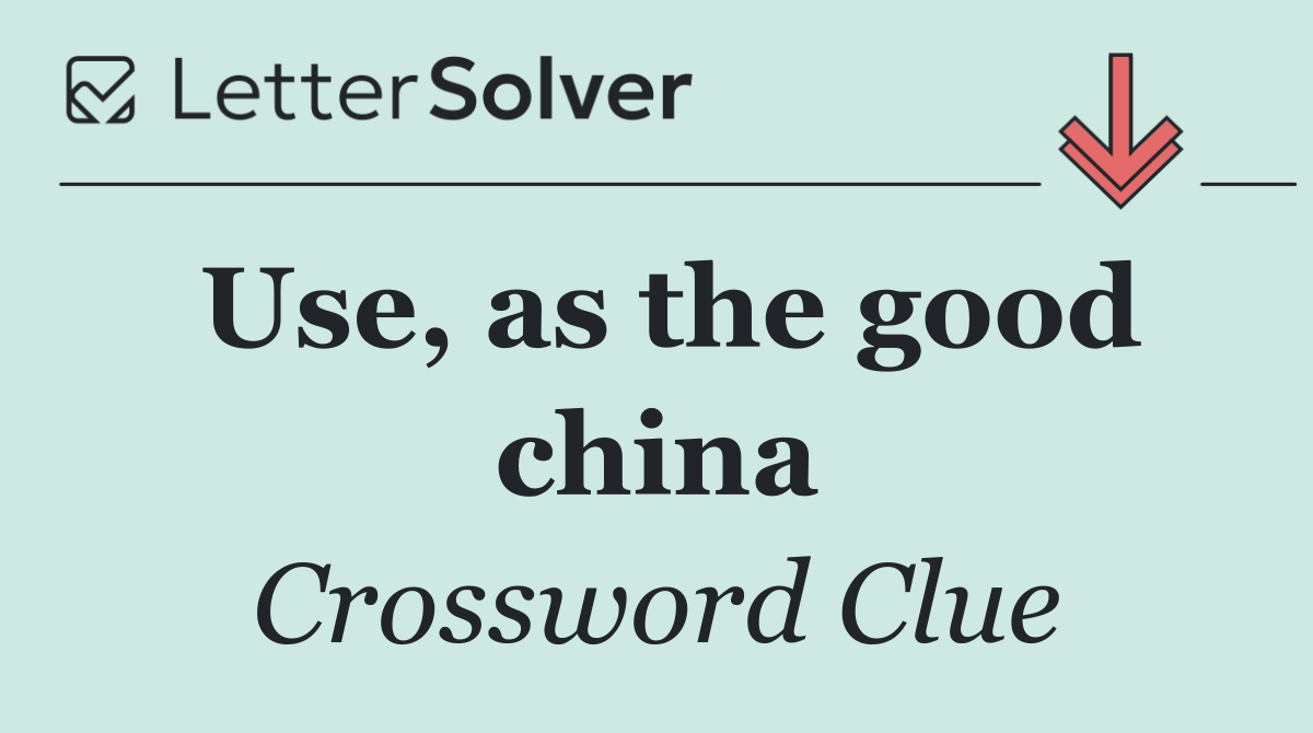 Use, as the good china