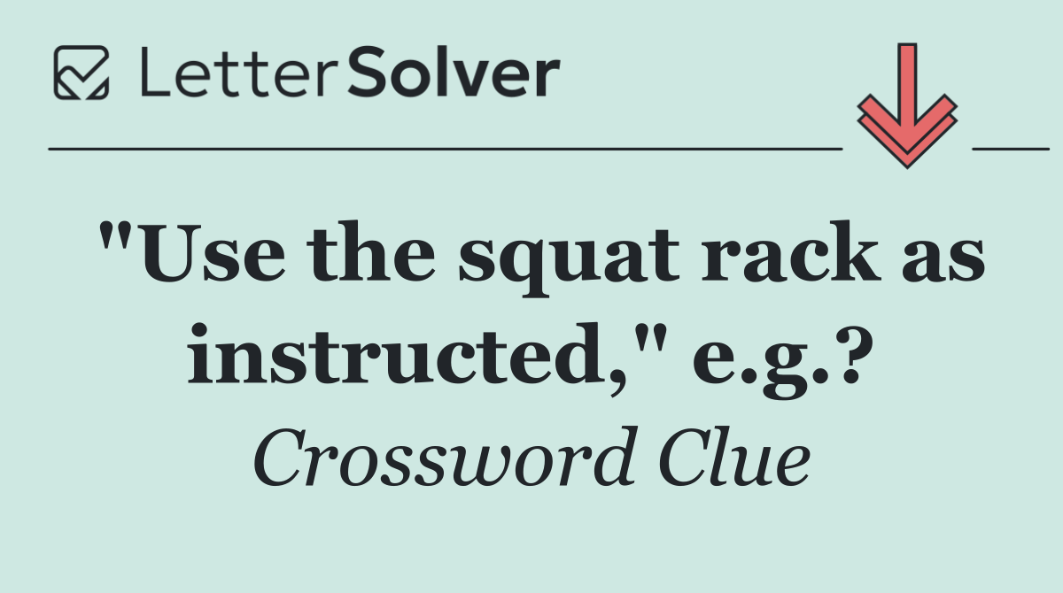 "Use the squat rack as instructed," e.g.?