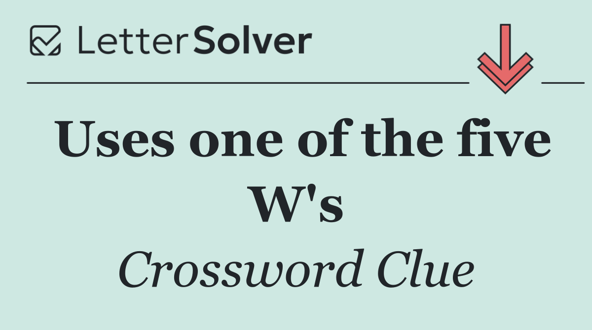 Uses one of the five W's