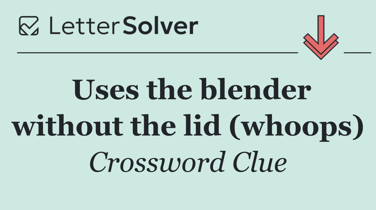 Uses the blender without the lid (whoops)