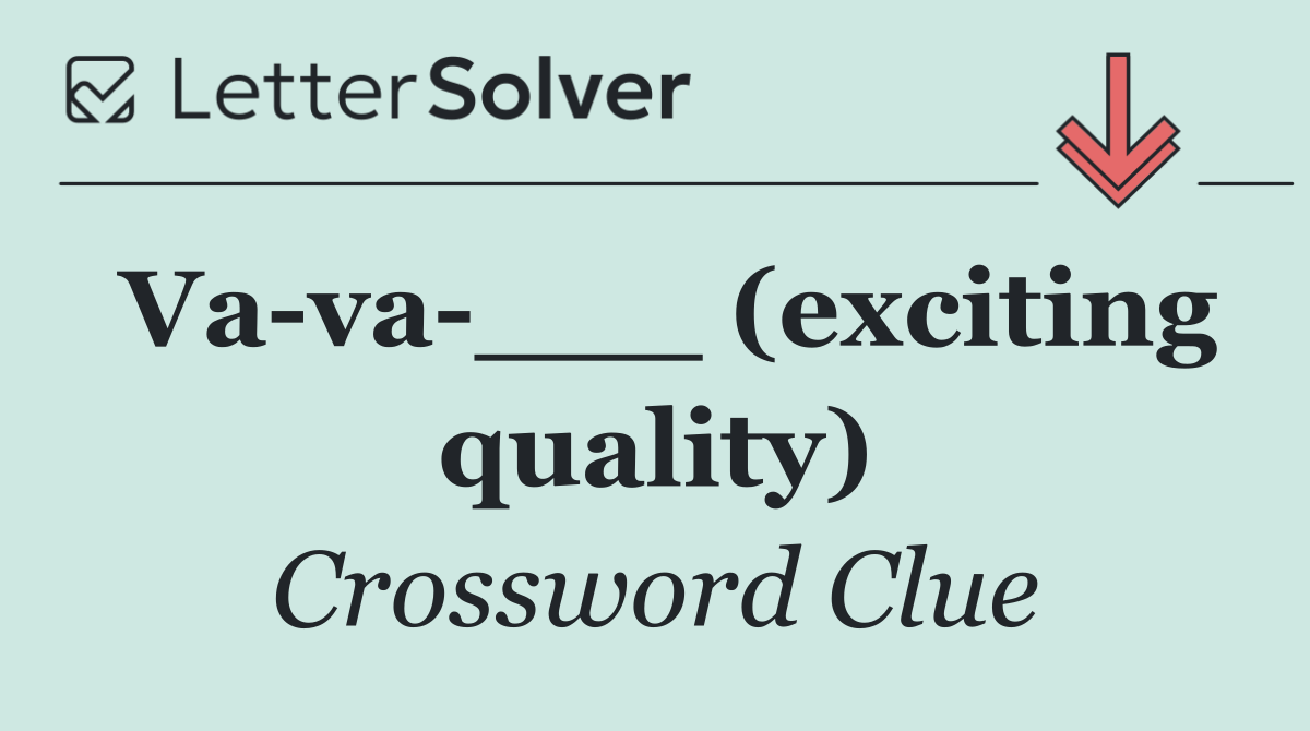 Va va ___ (exciting quality)