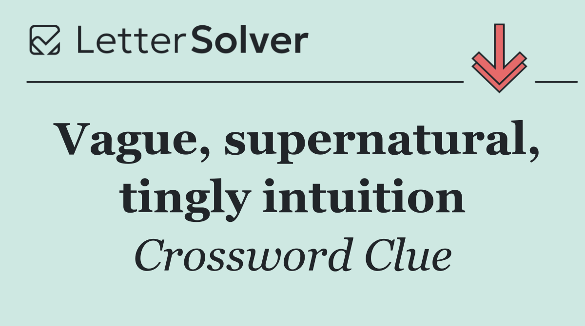 Vague, supernatural, tingly intuition