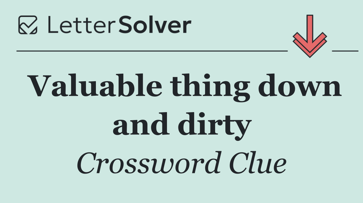 Valuable thing down and dirty