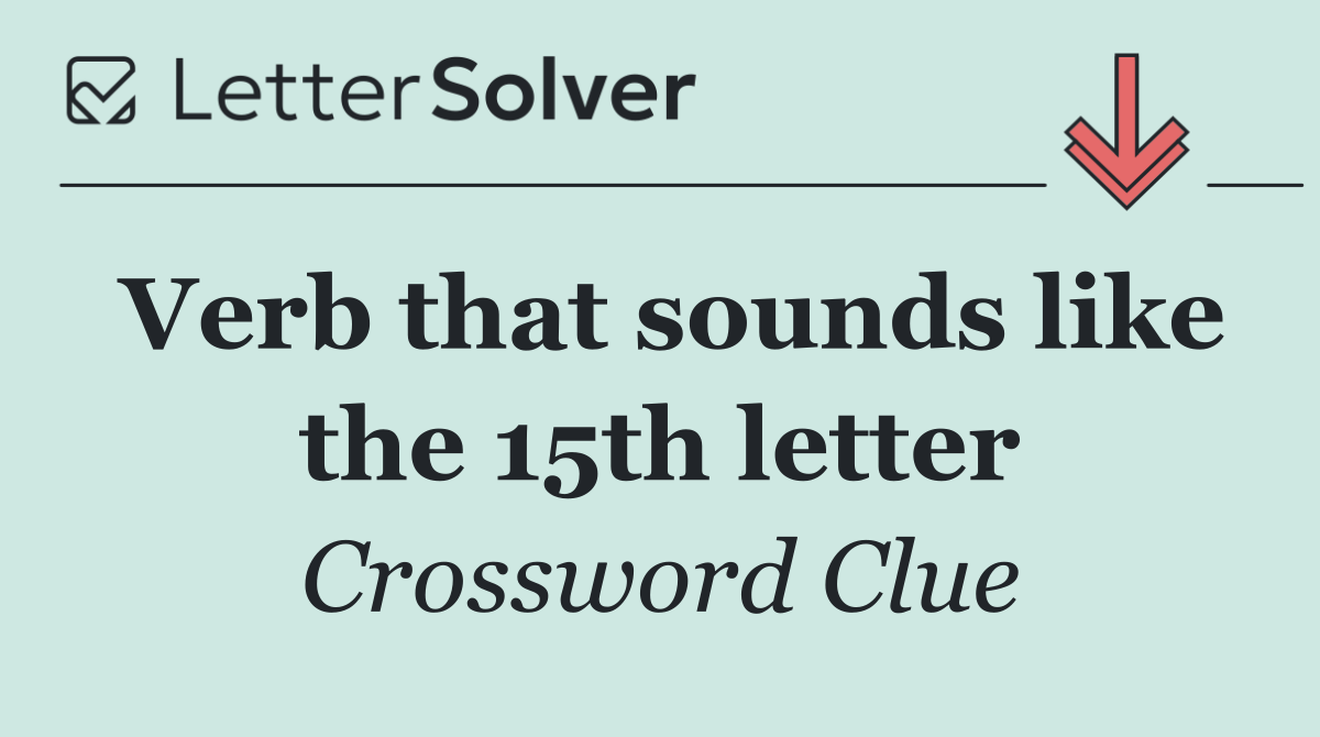 Verb that sounds like the 15th letter