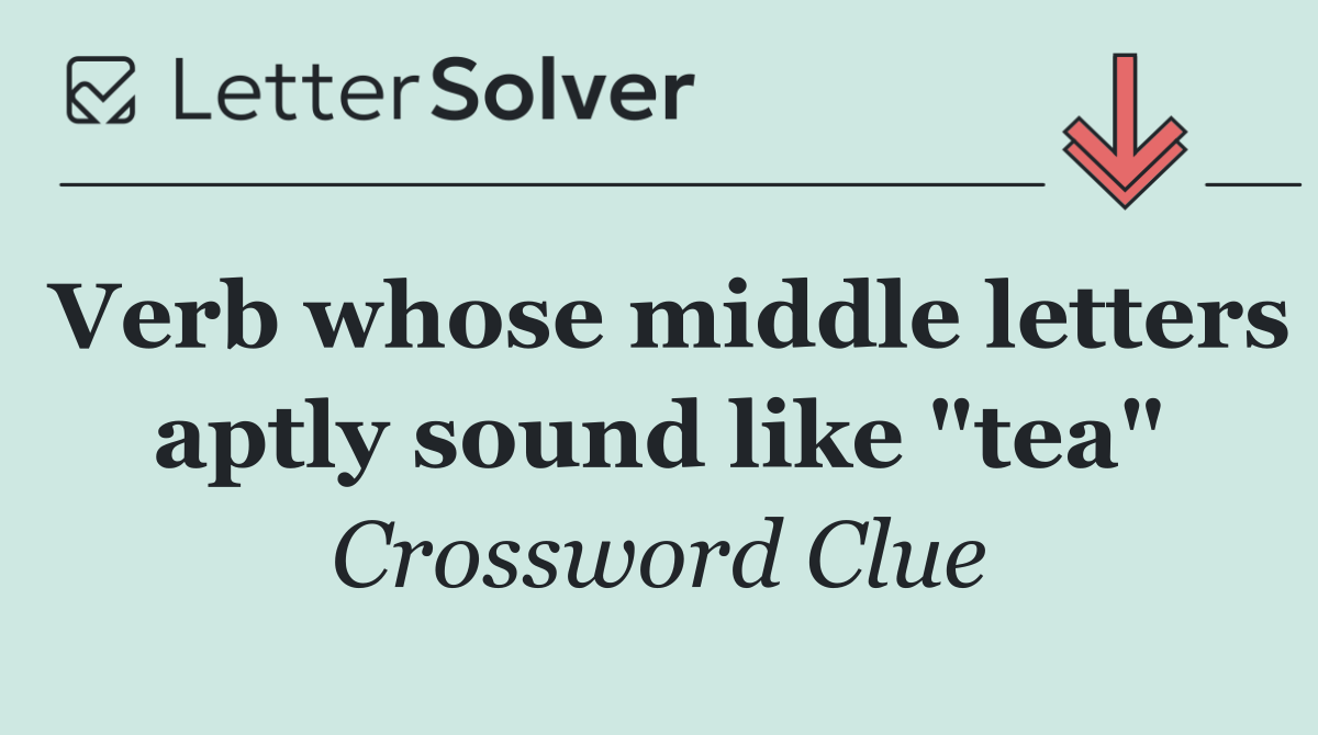 Verb whose middle letters aptly sound like "tea"