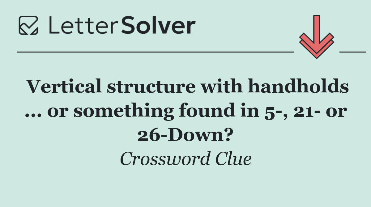 Vertical structure with handholds ... or something found in 5 , 21  or 26 Down?