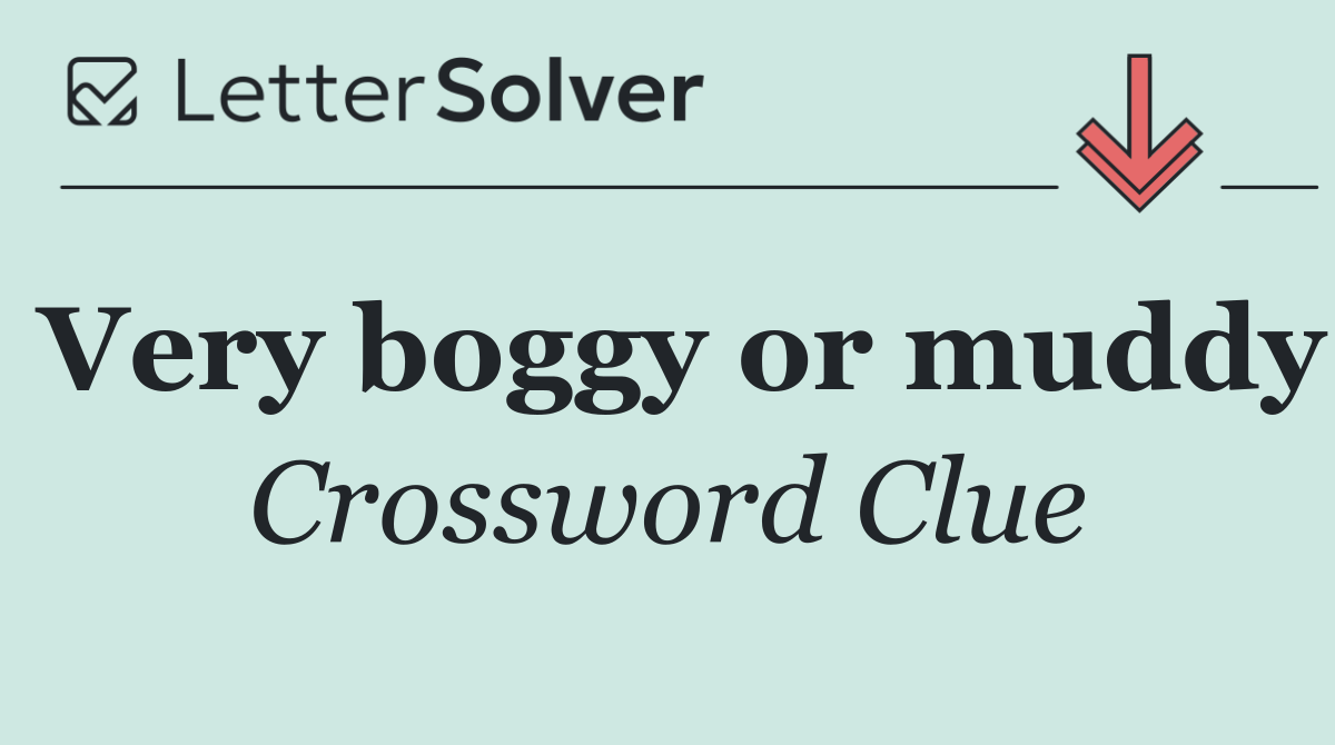 Very boggy or muddy