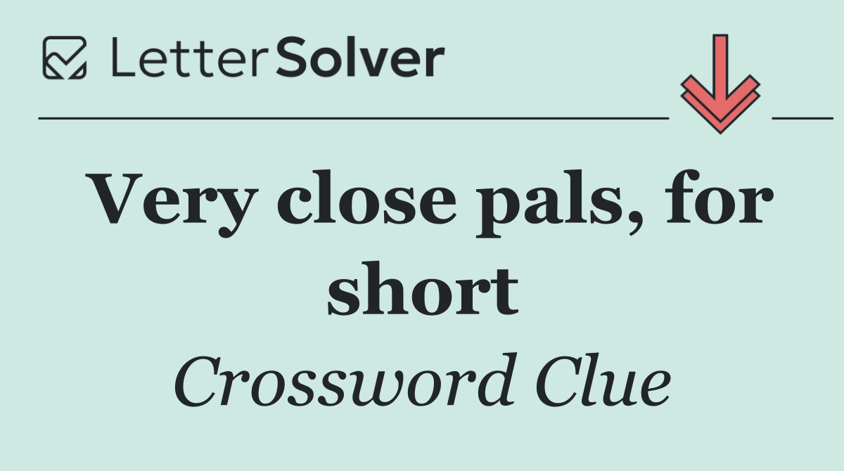 Very close pals, for short
