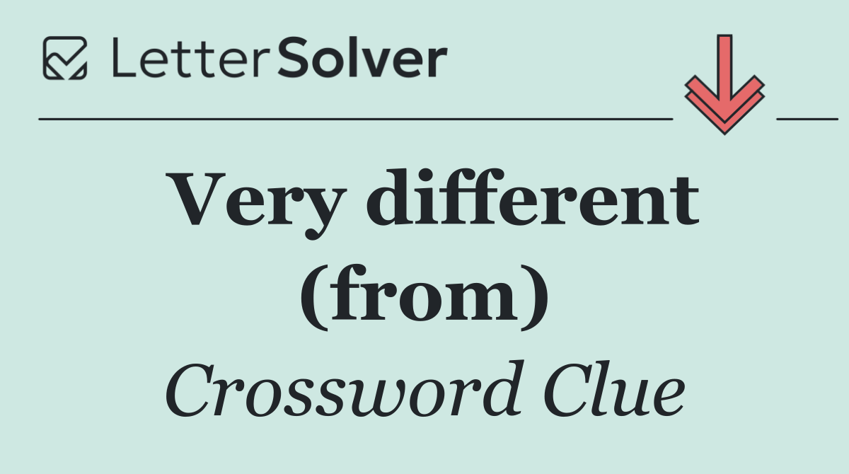 Very different (from)