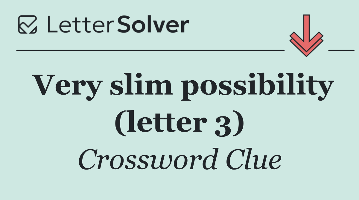 Very slim possibility (letter 3)