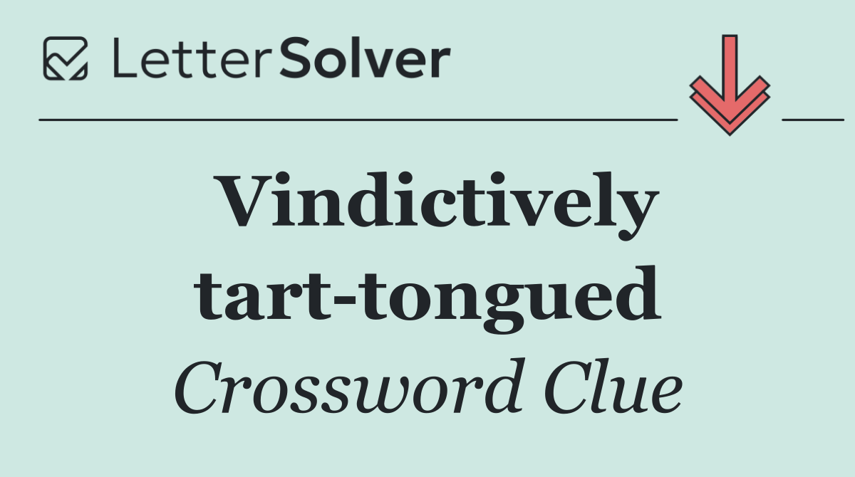 Vindictively tart tongued