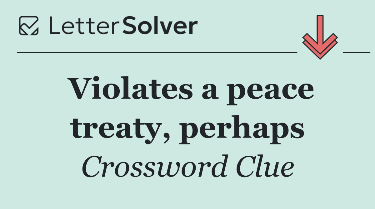 Violates a peace treaty, perhaps