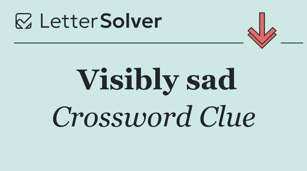 Visibly sad