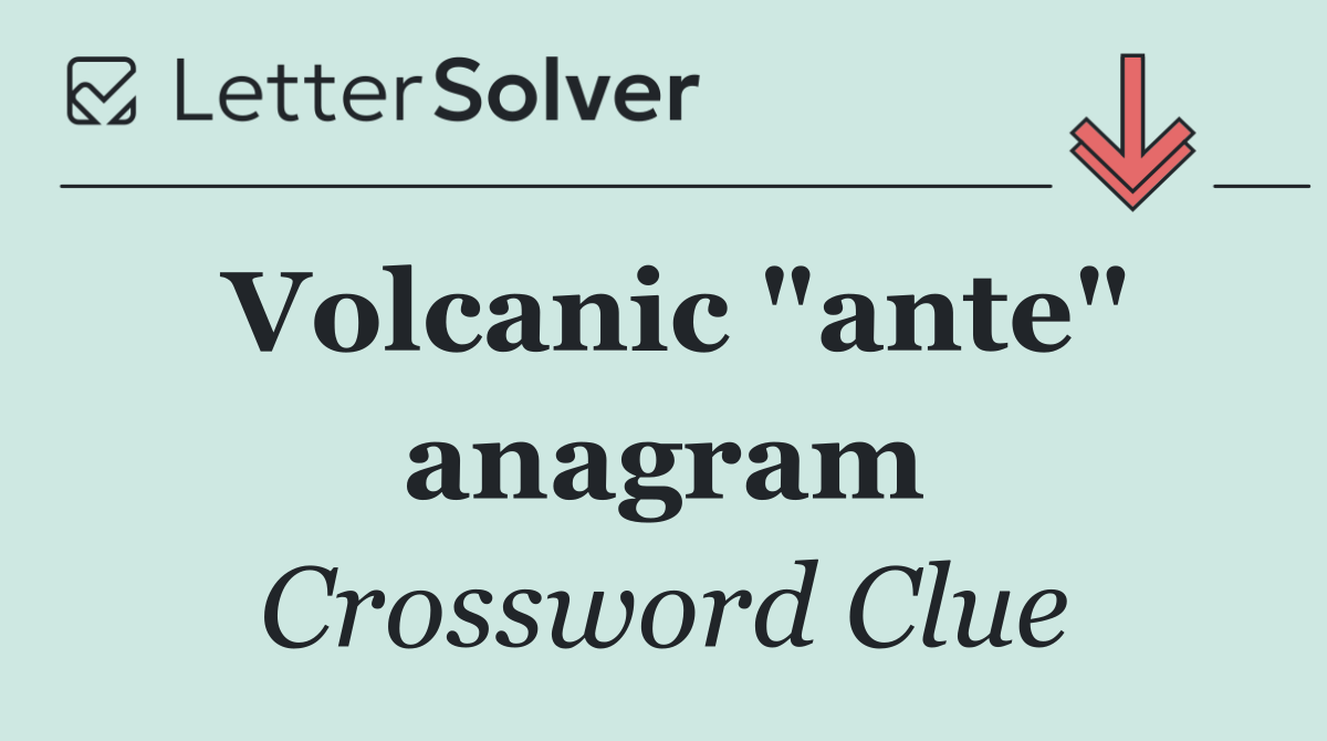 Volcanic "ante" anagram