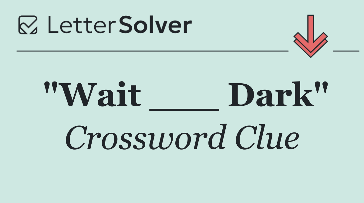 "Wait ___ Dark"