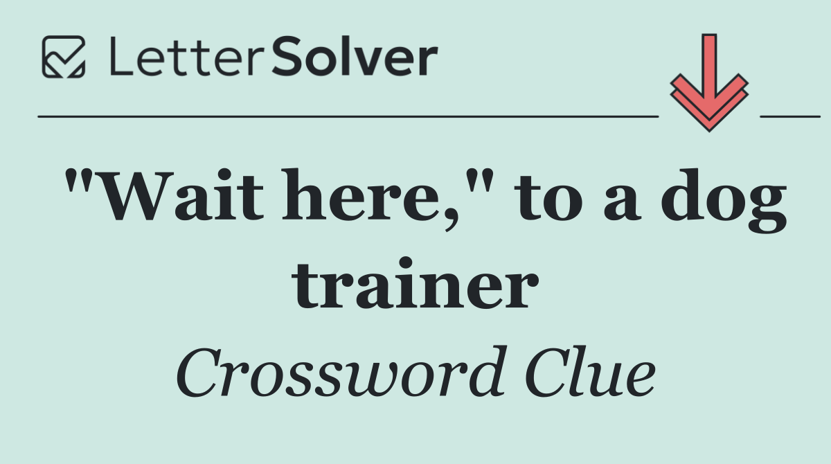 "Wait here," to a dog trainer