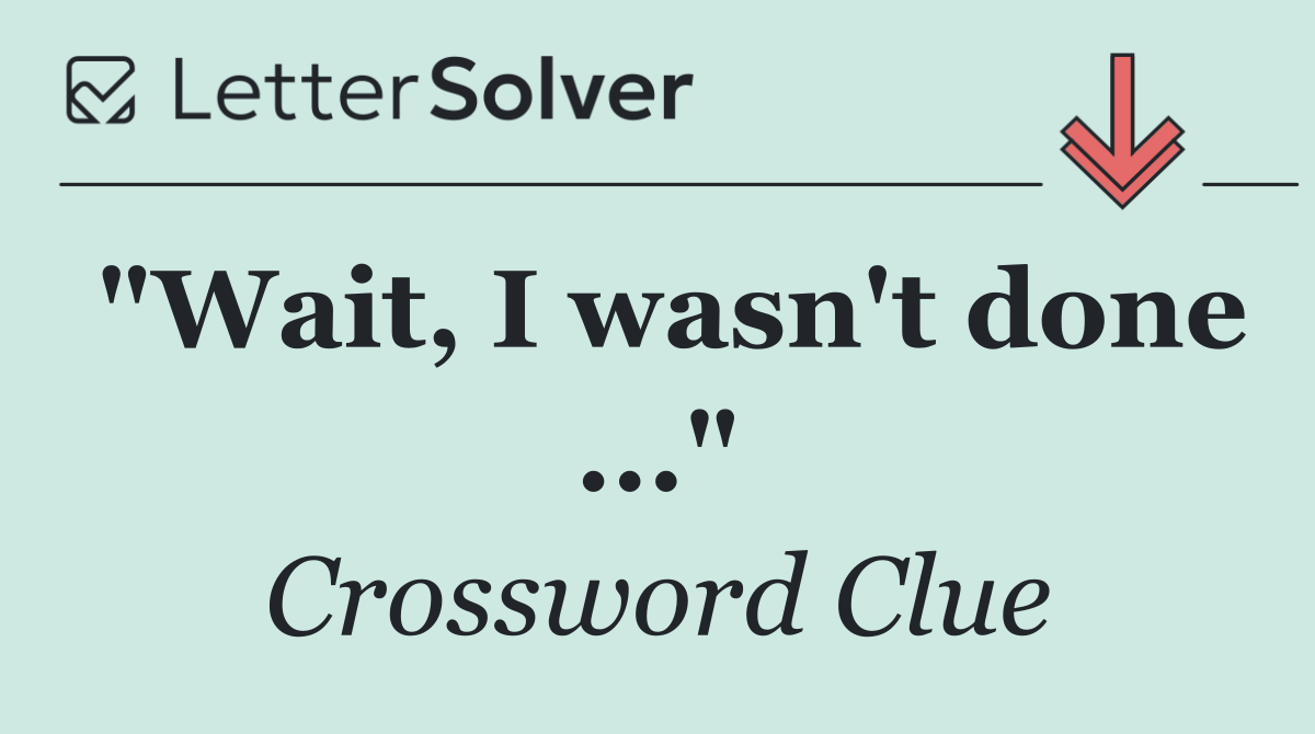 "Wait, I wasn't done ..."