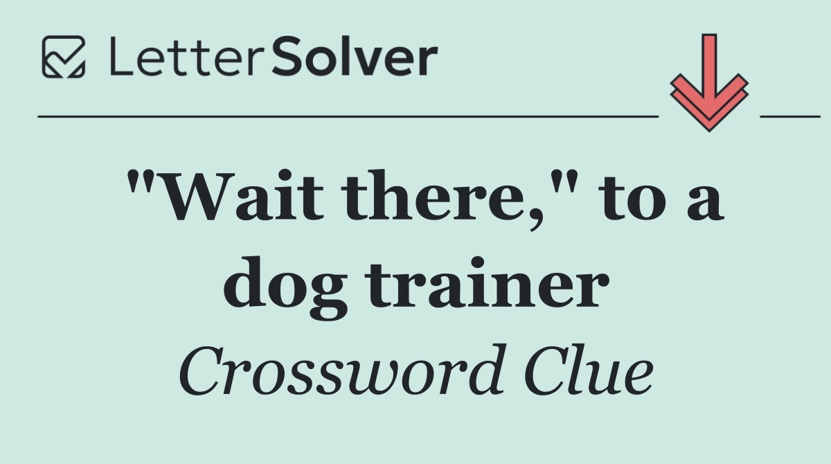 "Wait there," to a dog trainer