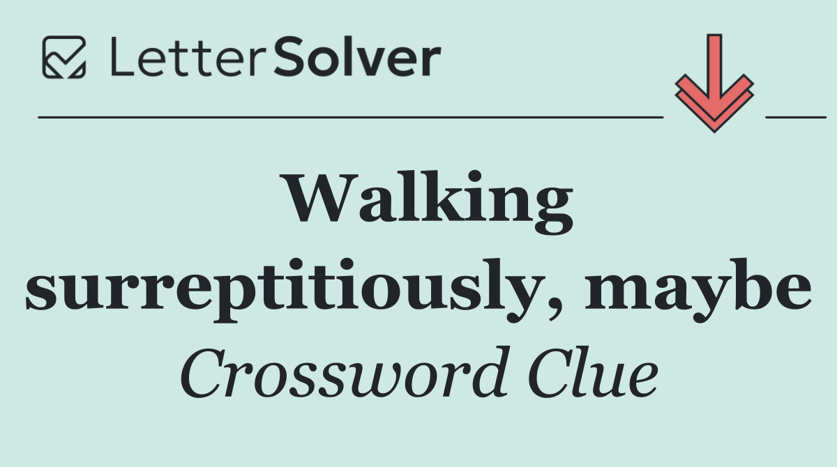 Walking surreptitiously, maybe