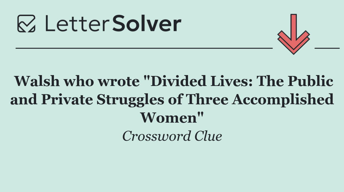 Walsh who wrote "Divided Lives: The Public and Private Struggles of Three Accomplished Women"
