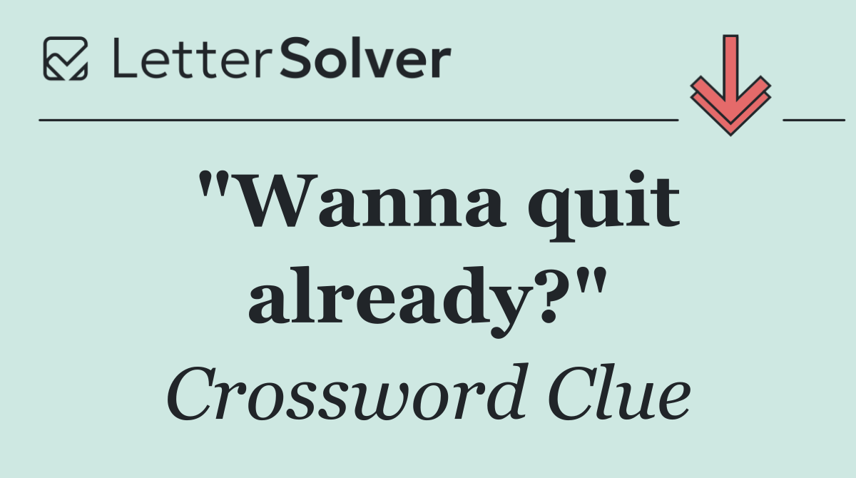 "Wanna quit already?"
