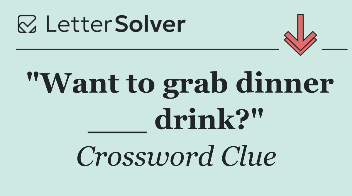 "Want to grab dinner ___ drink?"