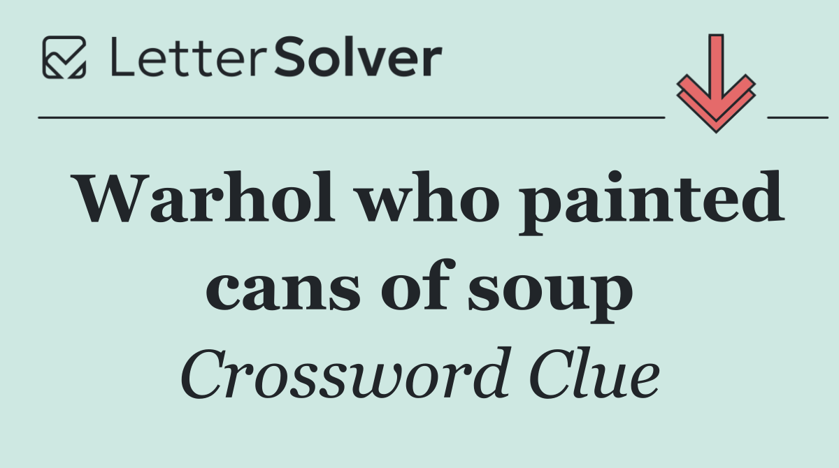 Warhol who painted cans of soup