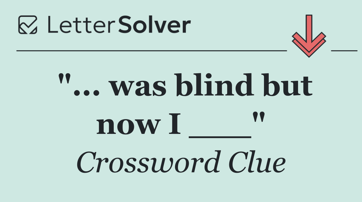 "... was blind but now I ___"