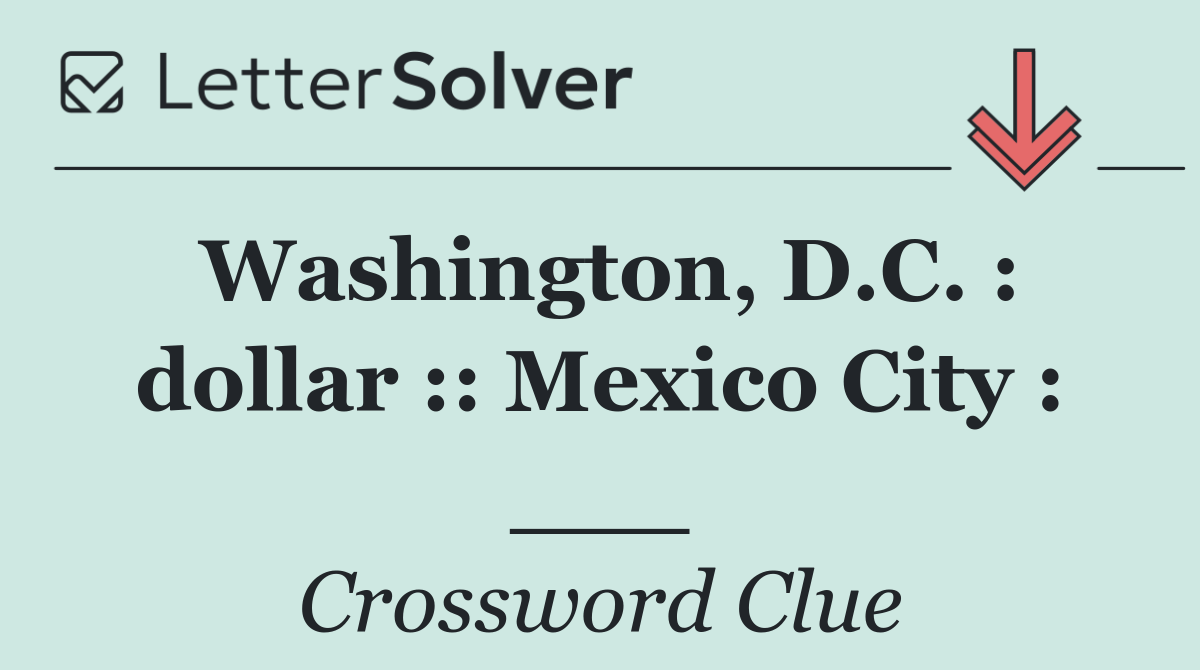 Washington, D.C. : dollar :: Mexico City : ___