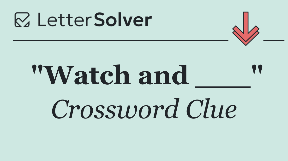 "Watch and ___"