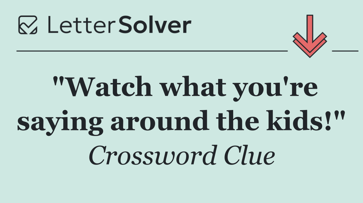 "Watch what you're saying around the kids!"