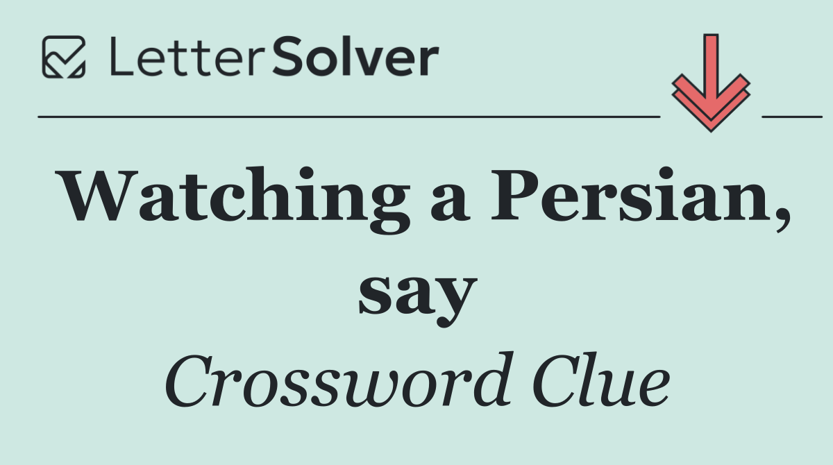 Watching a Persian, say