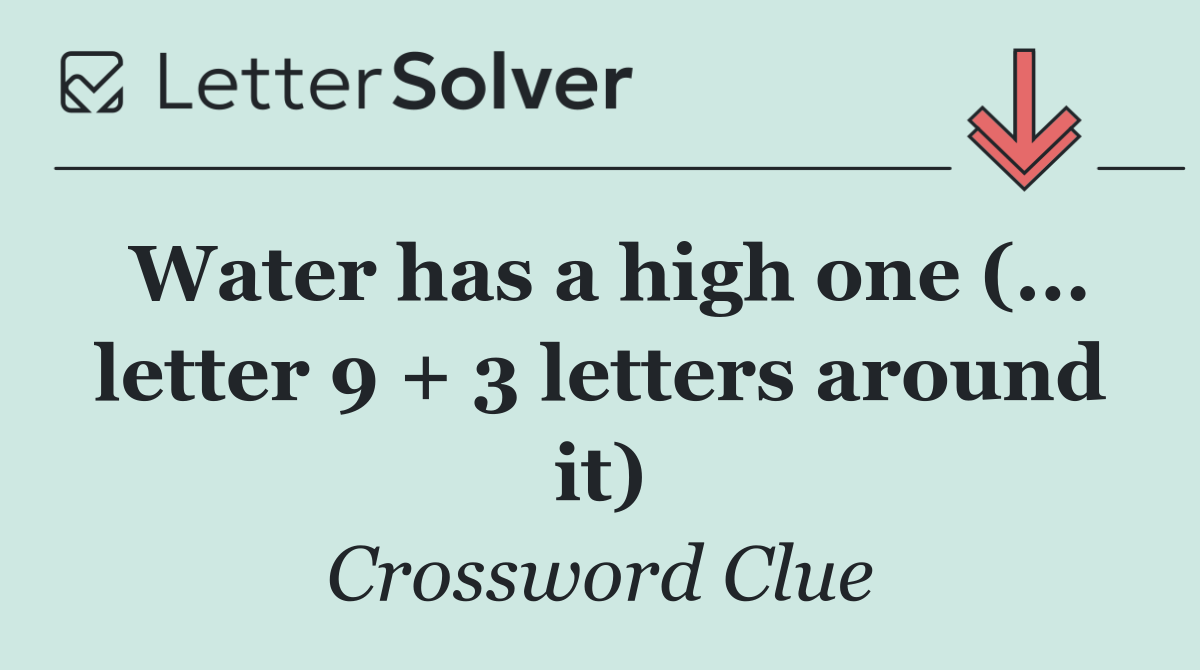 Water has a high one (... letter 9 + 3 letters around it)