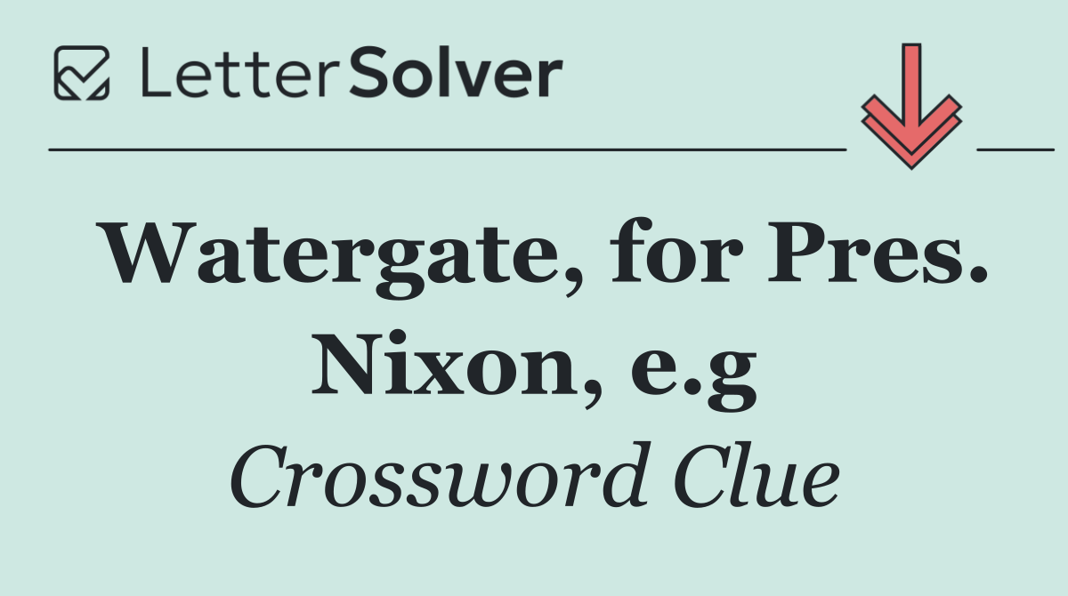 Watergate, for Pres. Nixon, e.g