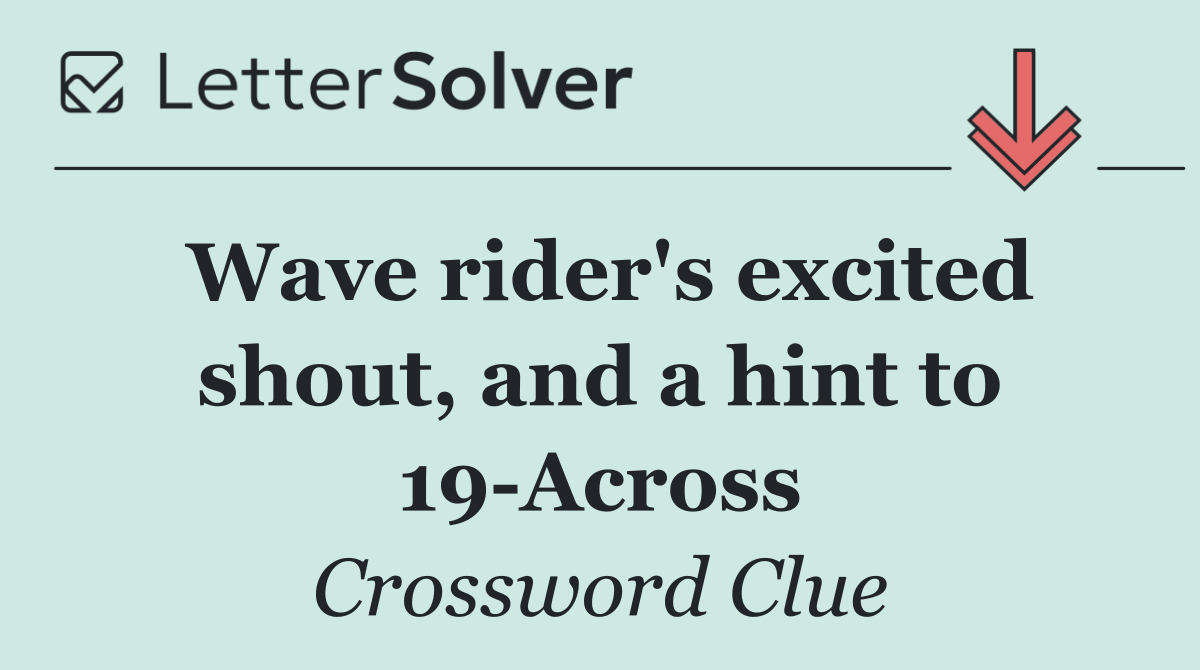 Wave rider's excited shout, and a hint to 19 Across
