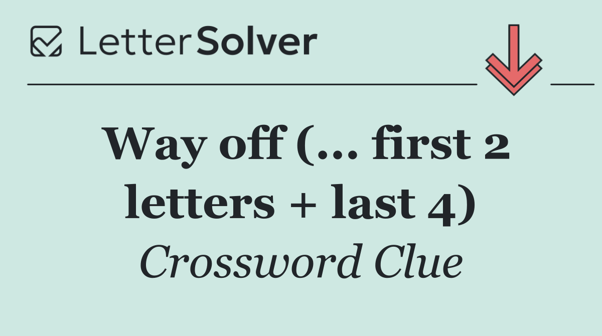 Way off (... first 2 letters + last 4)