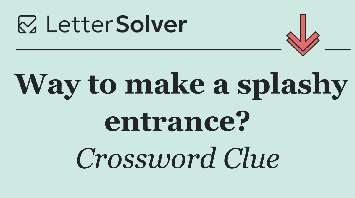 Way to make a splashy entrance?