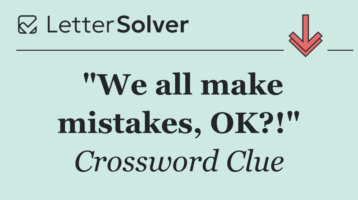 "We all make mistakes, OK?!"