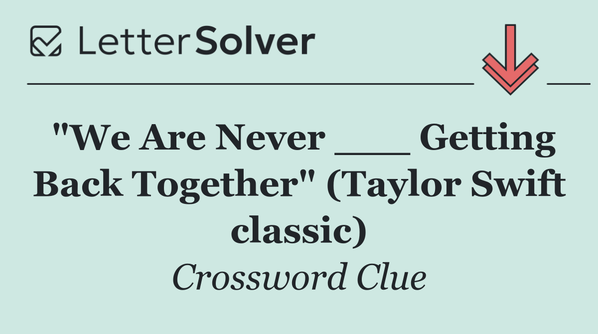"We Are Never ___ Getting Back Together" (Taylor Swift classic)