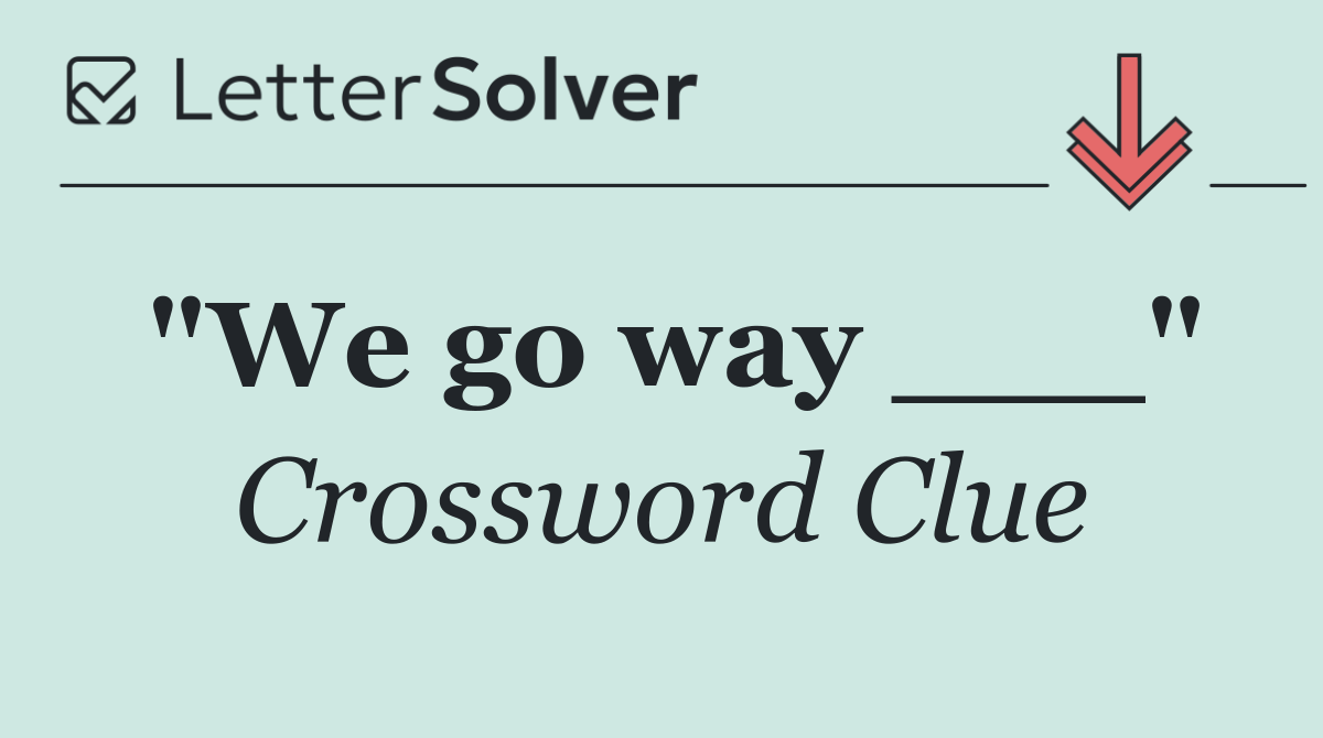 "We go way ___"