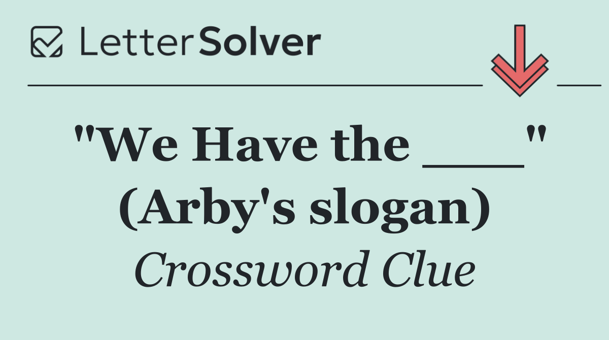 "We Have the ___" (Arby's slogan)