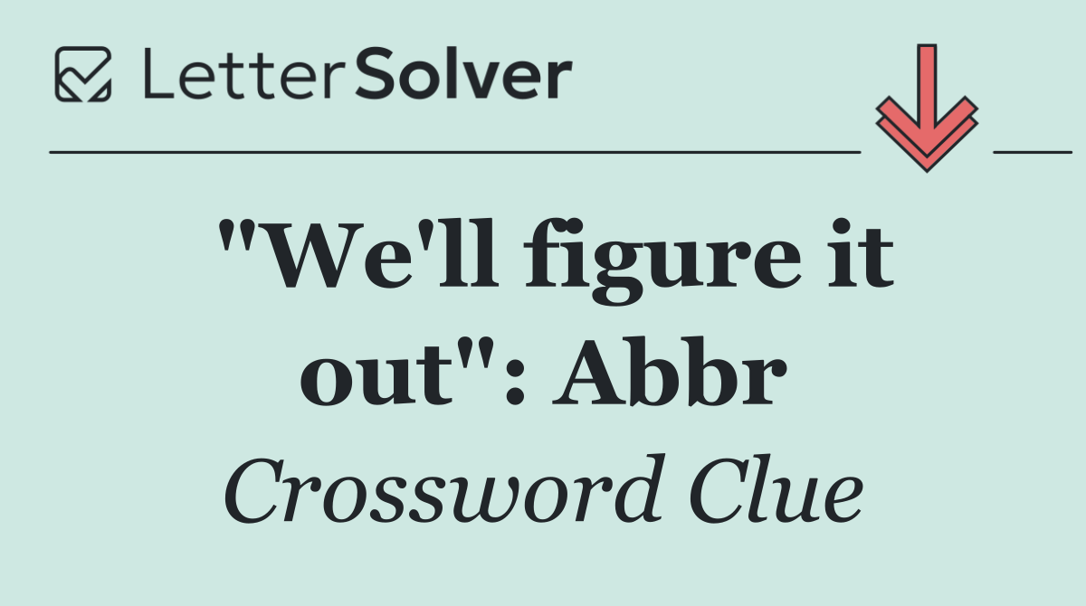 "We'll figure it out": Abbr