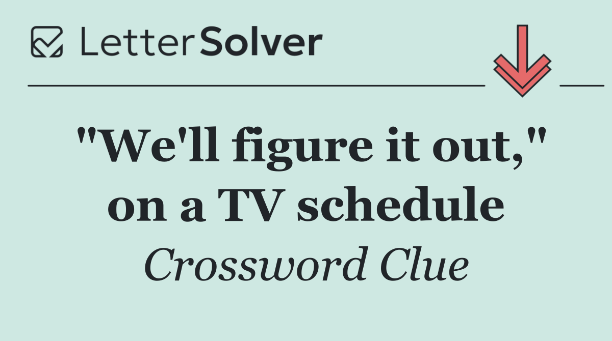 "We'll figure it out," on a TV schedule