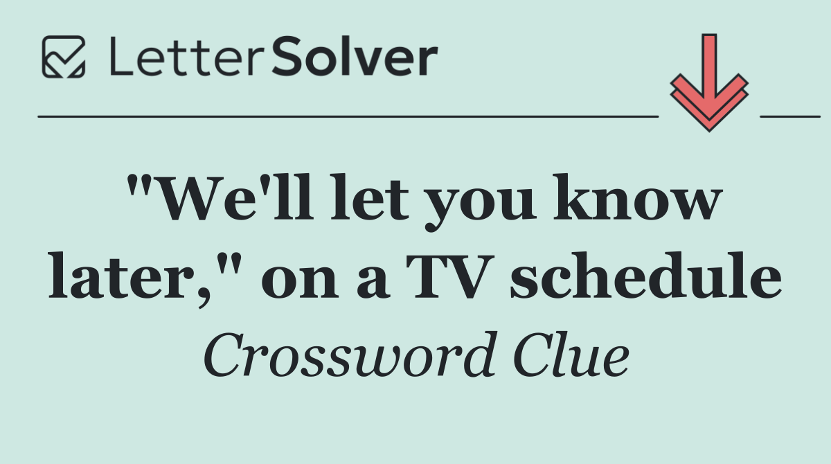 "We'll let you know later," on a TV schedule