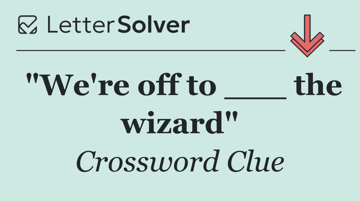 "We're off to ___ the wizard"