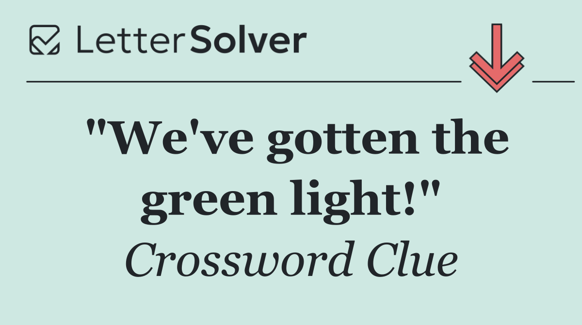 "We've gotten the green light!"