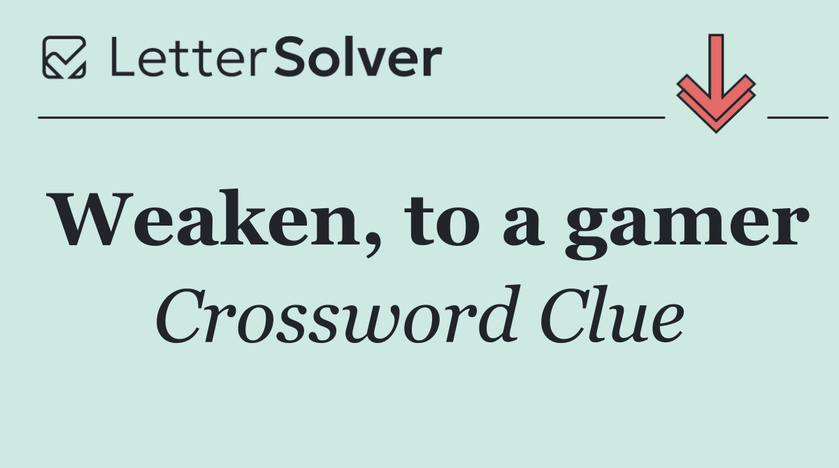 Weaken, to a gamer