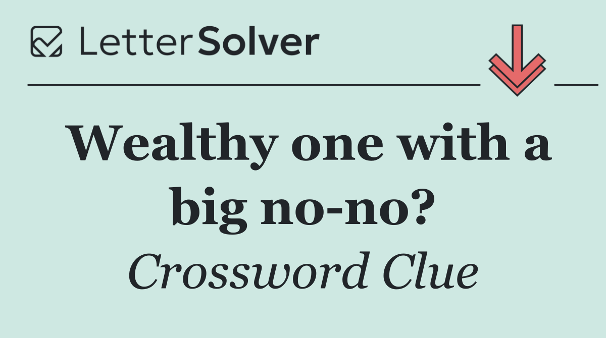 Wealthy one with a big no no?