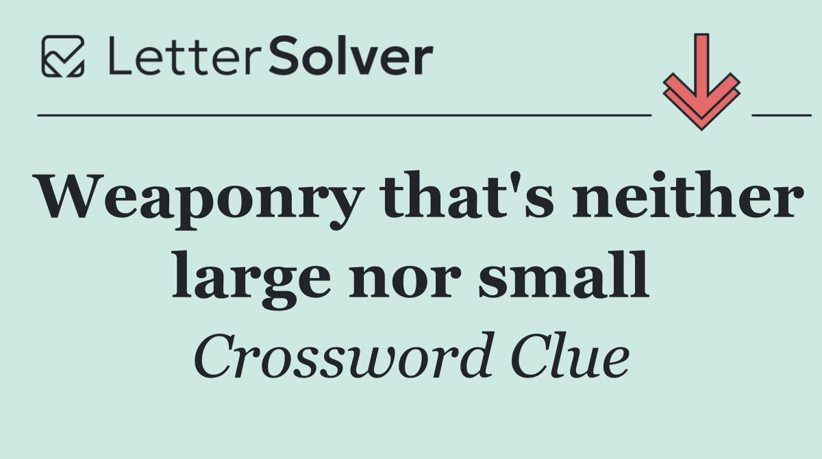 Weaponry that's neither large nor small